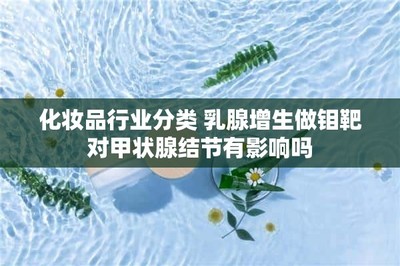 化妝品行業(yè)分類 乳腺增生做鉬靶對甲狀腺結節(jié)有影響嗎